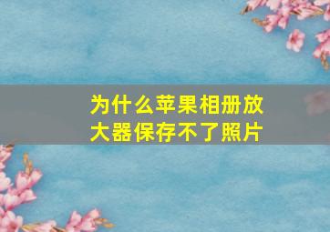 为什么苹果相册放大器保存不了照片