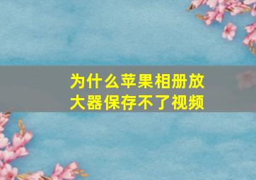 为什么苹果相册放大器保存不了视频