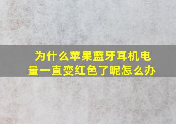 为什么苹果蓝牙耳机电量一直变红色了呢怎么办