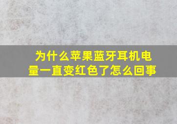 为什么苹果蓝牙耳机电量一直变红色了怎么回事