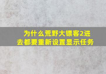 为什么荒野大镖客2进去都要重新设置显示任务