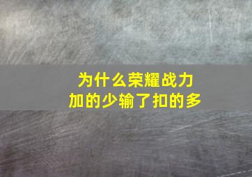 为什么荣耀战力加的少输了扣的多