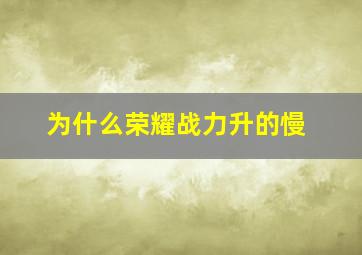 为什么荣耀战力升的慢