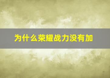 为什么荣耀战力没有加