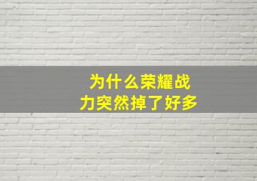 为什么荣耀战力突然掉了好多