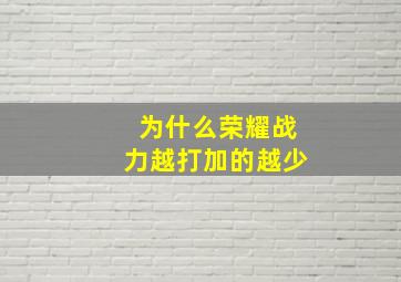 为什么荣耀战力越打加的越少