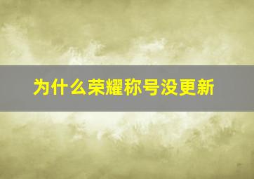 为什么荣耀称号没更新