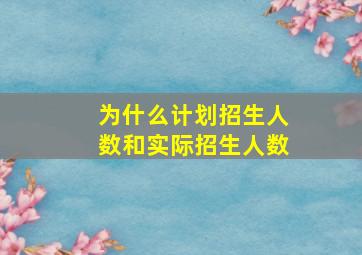 为什么计划招生人数和实际招生人数