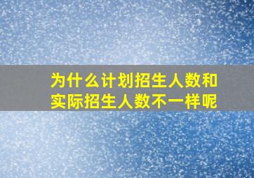 为什么计划招生人数和实际招生人数不一样呢