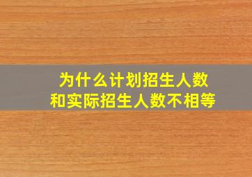 为什么计划招生人数和实际招生人数不相等