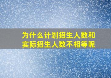 为什么计划招生人数和实际招生人数不相等呢