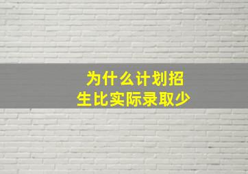 为什么计划招生比实际录取少