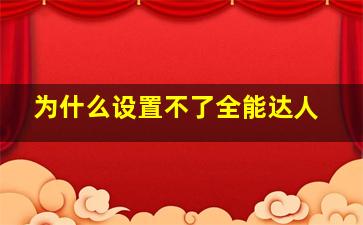 为什么设置不了全能达人