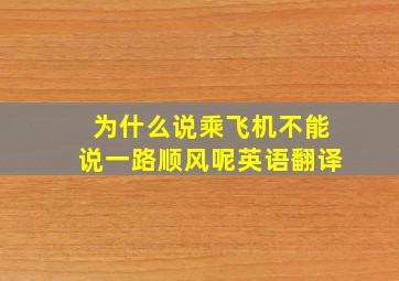 为什么说乘飞机不能说一路顺风呢英语翻译