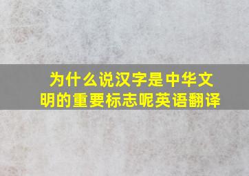 为什么说汉字是中华文明的重要标志呢英语翻译