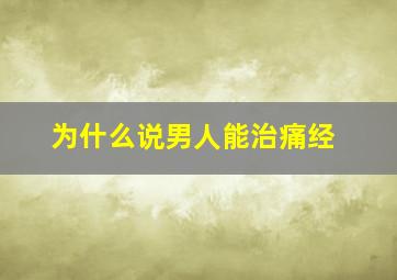 为什么说男人能治痛经