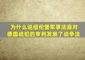 为什么说纽伦堡军事法庭对德国战犯的审判发展了战争法