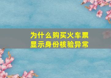 为什么购买火车票显示身份核验异常