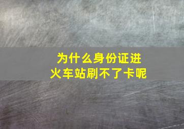 为什么身份证进火车站刷不了卡呢