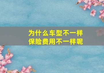 为什么车型不一样保险费用不一样呢