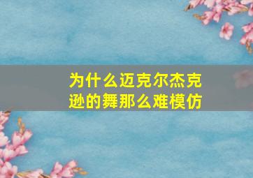 为什么迈克尔杰克逊的舞那么难模仿