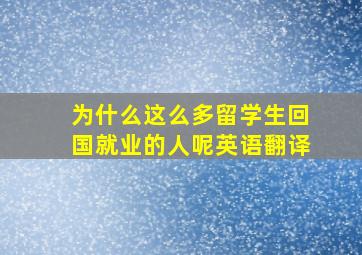 为什么这么多留学生回国就业的人呢英语翻译