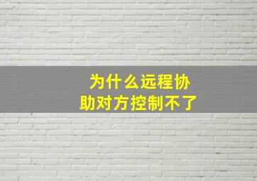 为什么远程协助对方控制不了