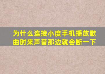 为什么连接小度手机播放歌曲时来声音那边就会断一下