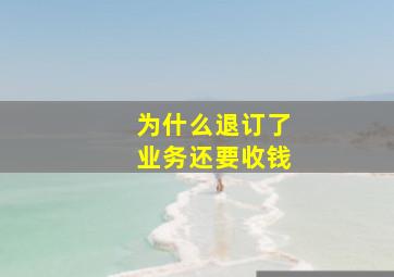 为什么退订了业务还要收钱