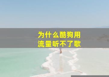 为什么酷狗用流量听不了歌