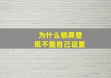 为什么锁屏壁纸不能自己设置