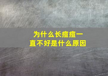 为什么长痘痘一直不好是什么原因