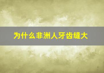 为什么非洲人牙齿缝大