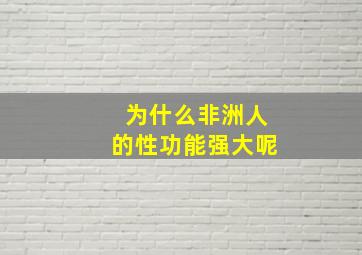 为什么非洲人的性功能强大呢