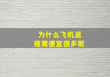 为什么飞机返程票便宜很多呢