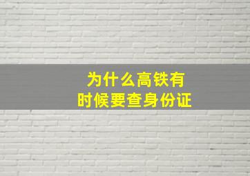 为什么高铁有时候要查身份证