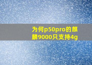 为何p50pro的麒麟9000只支持4g