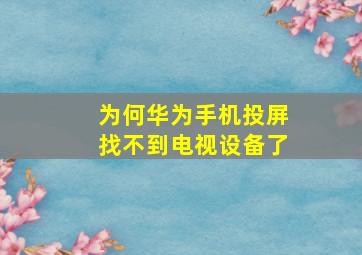 为何华为手机投屏找不到电视设备了