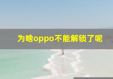 为啥oppo不能解锁了呢