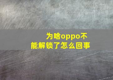 为啥oppo不能解锁了怎么回事