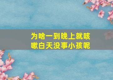 为啥一到晚上就咳嗽白天没事小孩呢