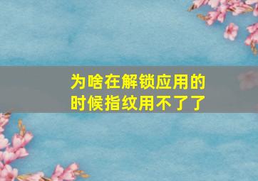 为啥在解锁应用的时候指纹用不了了