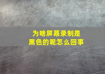 为啥屏幕录制是黑色的呢怎么回事