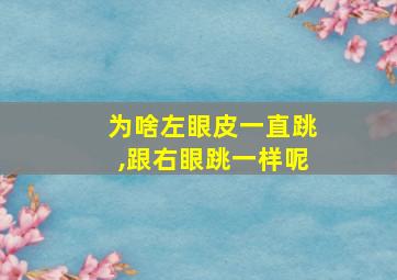 为啥左眼皮一直跳,跟右眼跳一样呢