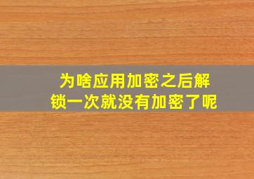 为啥应用加密之后解锁一次就没有加密了呢