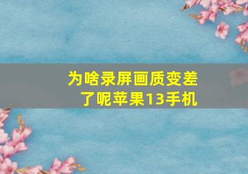 为啥录屏画质变差了呢苹果13手机