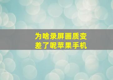 为啥录屏画质变差了呢苹果手机