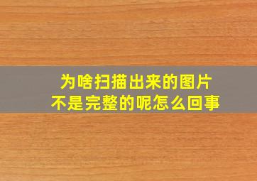 为啥扫描出来的图片不是完整的呢怎么回事