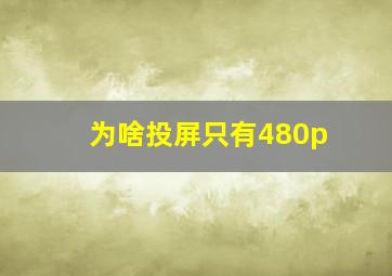 为啥投屏只有480p