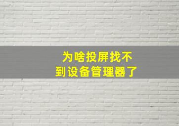 为啥投屏找不到设备管理器了